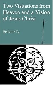 Two Visitations from Heaven and a Vision of Jesus Christ by Brother Ty