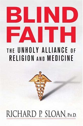 Blind Faith: The Unholy Alliance of Religion and Medicine by Richard P. Sloan
