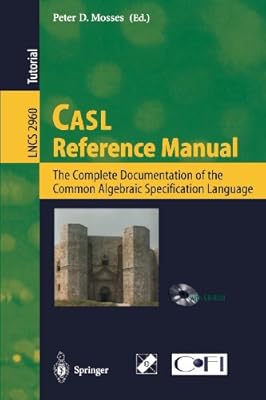 CASL Reference Manual: The Complete Documentation of the Common Algebraic Specification Language (Lecture Notes in Computer Science)