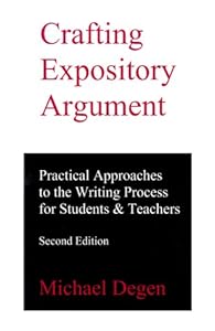 Crafting Expository Argument: Practical Approaches to the Writing Process for Students & Teachers by Michael Degen