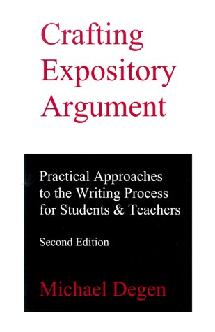 Crafting Expository Argument: Practical Approaches to the Writing Process for Students & Teachers by Michael Degen