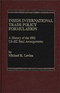 Inside International Trade Policy Formulation: A History of the 1982 US-EC Steel Arrangements