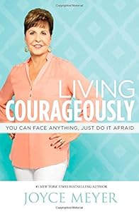 Living Courageously: You Can Face Anything, Just Do It Afraid
