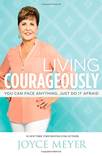 Living Courageously: You Can Face Anything, Just Do It Afraid by Joyce Meyer