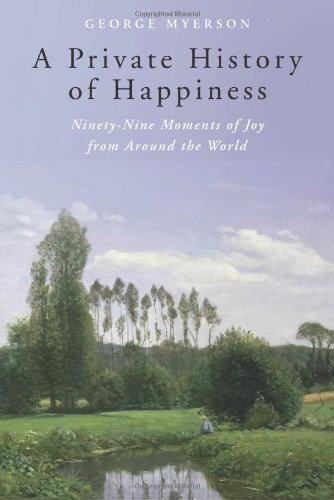 A Private History of Happiness: Ninety-Nine Moments of Joy from Around the World by George Myerson