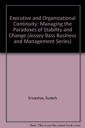 Executive and Organizational Continuity: Managing the Paradoxes of Stability and Change by Suresh Srivastva