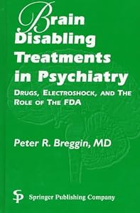 Brain-disabling Treatments In Psychiatry: DRUGS, ELECTROSHOCK, AND THE ROLE OF THE FDA