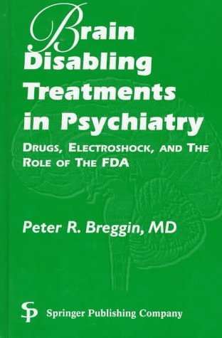 Brain-disabling Treatments In Psychiatry: DRUGS, ELECTROSHOCK, AND THE ROLE OF THE FDA by Peter R. Breggin MD