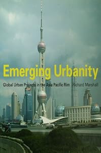 Emerging Urbanity: Global Urban Projects in the Asia Pacific Rim by Richard Marshall