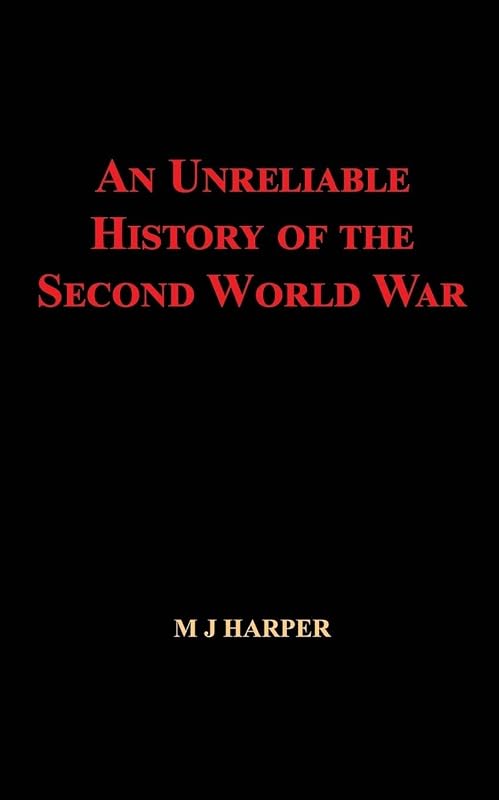 An Unreliable History of the Second World War by M J Harper