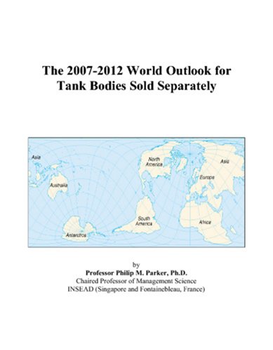 The 2007-2012 World Outlook for Tank Bodies Sold Separately by Philip M. Parker