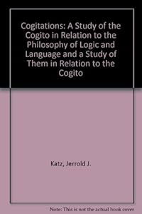 Cogitations: A Study of the Cogito in Relation to the Philosophy of Logic and Language, and a Study of Them in Relation to the Cogito by Jerrold J. Katz