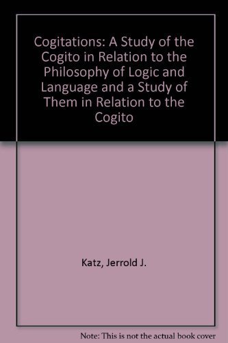 Cogitations: A Study of the Cogito in Relation to the Philosophy of Logic and Language, and a Study of Them in Relation to the Cogito by Jerrold J. Katz