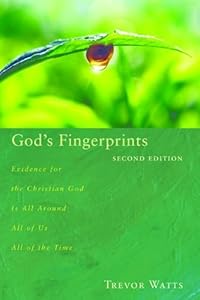 God's Fingerprints, Second Edition: Evidence for the Christian God Is All Around All of Us All of the Time by Trevor Watts
