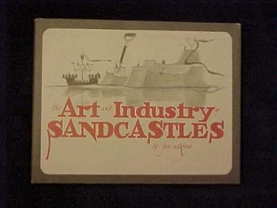 The Art and Industry of Sandcastles: Being an Illustrated Guide to Basic Constructions Along With Divers Information