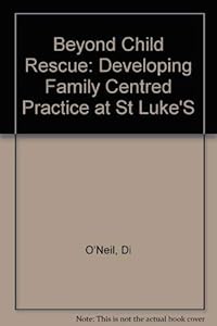 Beyond Child Rescue: Developing Family Centred Practice at st Luke's by Dorothy Scott