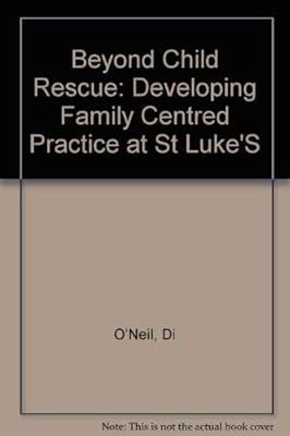 Beyond Child Rescue: Developing Family Centred Practice at st Luke's