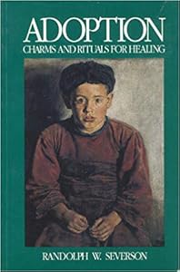 Adoption: Charms and Rituals for Healing by Randolph W. Severson