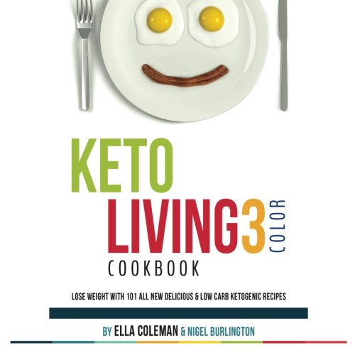 Keto Living 3 - Color Cookbook: Lose Weight with 101 All New Delicious &amp; Low Carb Ketogenic Recipes by Ella Coleman