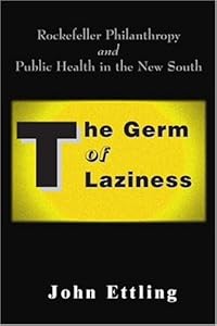 The Germ of Laziness: Rockefeller Philanthropy and Public Health in the New South by John Ettling