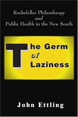 The Germ of Laziness: Rockefeller Philanthropy and Public Health in the New South
