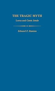 The Tragic Myth: Lorca and Cante Jondo (Studies in Romance Languages) by Edward F. Stanton