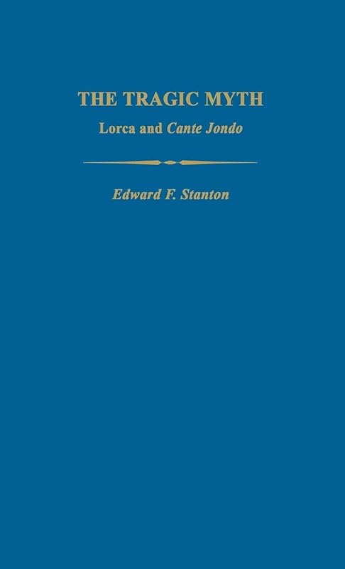 The Tragic Myth: Lorca and Cante Jondo (Studies in Romance Languages) by Edward F. Stanton