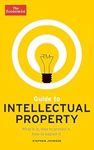 Guide to Intellectual Property: What it is, how to protect it, how to exploit it by The Economist                       ,