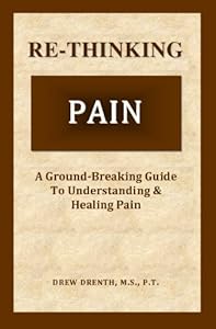 Re-Thinking Pain: A Ground-Breaking Guide to Understanding & Healing Pain by Drew Drenth
