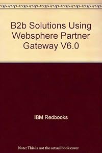 B2b Solutions Using Websphere Partner Gateway V6.0 by IBM Redbooks