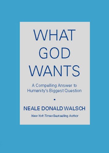 What God Wants: A Compelling Answer to Humanity's Biggest Question by Neale Donald Walsch