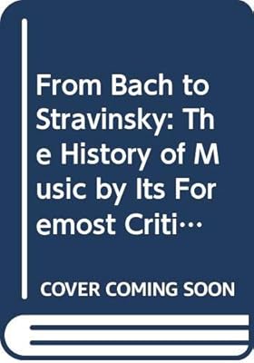From Bach to Stravinsky: The History of Music by Its Foremost Critics