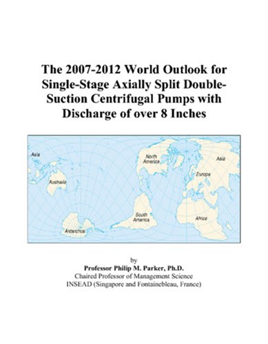 The 2007-2012 World Outlook for Single-Stage Axially Split Double-Suction Centrifugal Pumps with Discharge of over 8 Inches by Philip M. Parker