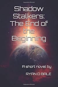 Shadow Stalkers: The End of the Beginning: By Ryan D Bale (The Shadow Stalkers) by RYAN D BALE