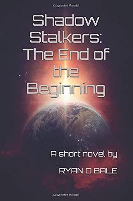 Shadow Stalkers: The End of the Beginning: By Ryan D Bale (The Shadow Stalkers)