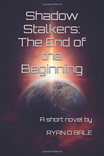 Shadow Stalkers: The End of the Beginning: By Ryan D Bale (The Shadow Stalkers) by RYAN D BALE
