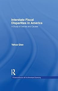 Interstate Fiscal Disparities in America: A Study of Trends and Causes (Financial Sector of the American Economy) by Yuhua Qiao