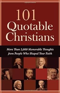 101 Quotable Christians: More Than 2,000 Memorable Thoughts from People Who Shaped Your Faith
