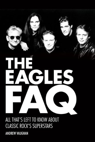The Eagles FAQ: All Thats Left to Know About Classic Rocks Superstars by Andrew Vaughan
