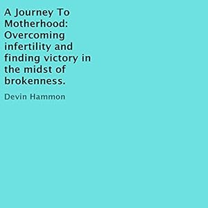 A Journey to Motherhood: Overcoming Infertility and Finding Victory in the Midst of Brokenness. by Devin Hammon