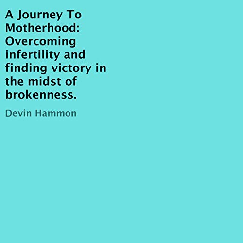 A Journey to Motherhood: Overcoming Infertility and Finding Victory in the Midst of Brokenness. by Devin Hammon