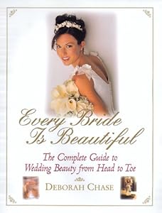 Every Bride Is Beautiful: The Complete Guide To Wedding Beauty From Head To Toe by Deborah Chase