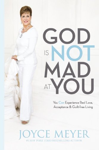 God Is Not Mad at You: You Can Experience Real Love, Acceptance &amp; Guilt-free Living by Joyce Meyer