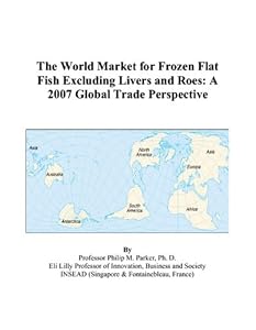 The World Market for Frozen Flat Fish Excluding Livers and Roes: A 2007 Global Trade Perspective by Philip M. Parker