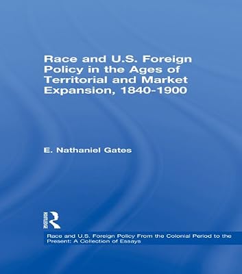 Race and U.S. Foreign Policy in the Ages of Territorial and Market Expansion, 1840-1900 (Race and U.S. Foreign Policy From the Colonial Period to the Present: A Collection of Essays)