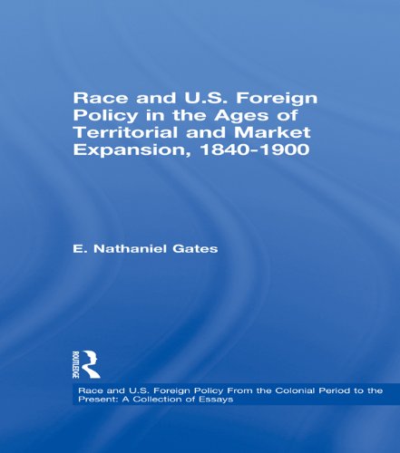 Race and U.S. Foreign Policy in the Ages of Territorial and Market Expansion, 1840-1900 (Race and U.S. Foreign Policy From the Colonial Period to the Present: A Collection of Essays) by E. Nathaniel Gates