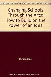 Changing Schools Through the Arts: How to Build on the Power of an Idea by Jane Remer