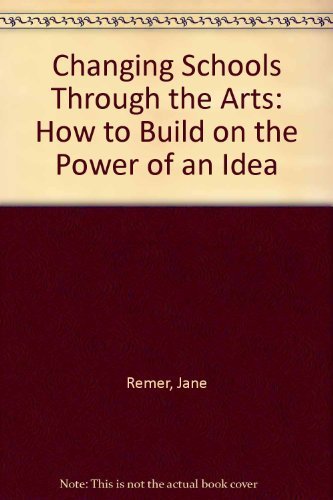Changing Schools Through the Arts: How to Build on the Power of an Idea by Jane Remer