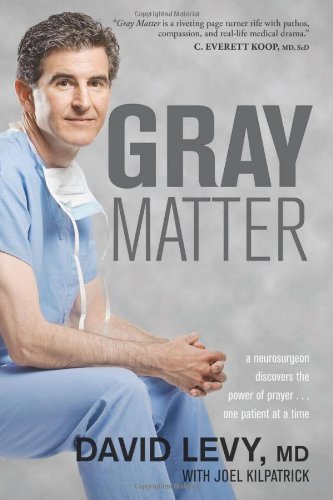 Gray Matter: A Neurosurgeon Discovers the Power of Prayer . . . One Patient at a Time by David Levy