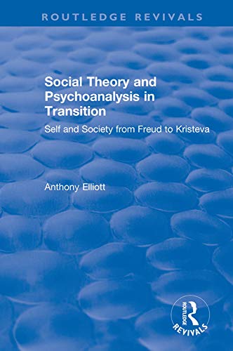Social Theory and Psychoanalysis in Transition: Self and Society from Freud to Kristeva (Routledge Revivals: Anthony Elliott: Early Works in Social Theory) by Anthony Elliott
